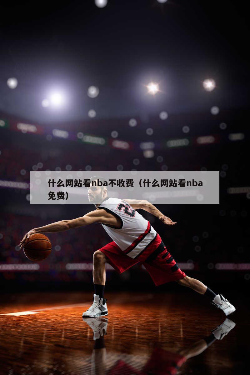 什么网站看nba不收费（什么网站看nba免费）