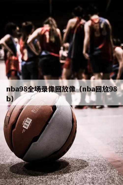 nba98全场录像回放像（nba回放98b）