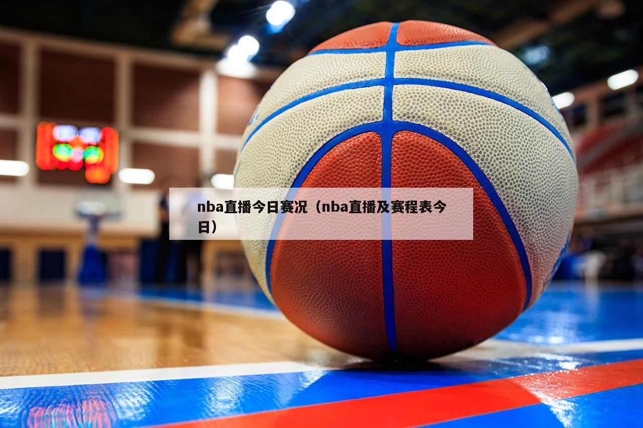 nba直播今日赛况（nba直播及赛程表今日）