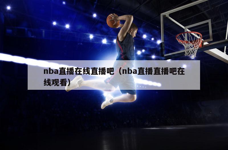 nba直播在线直播吧（nba直播直播吧在线观看）