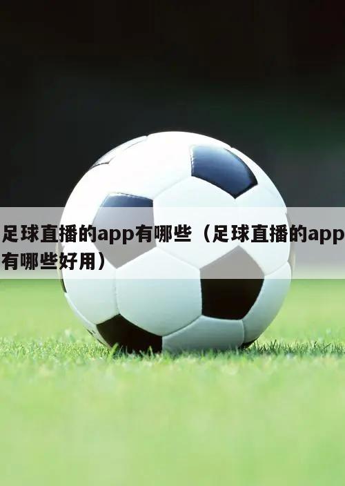 足球直播的app有哪些（足球直播的app有哪些好用）