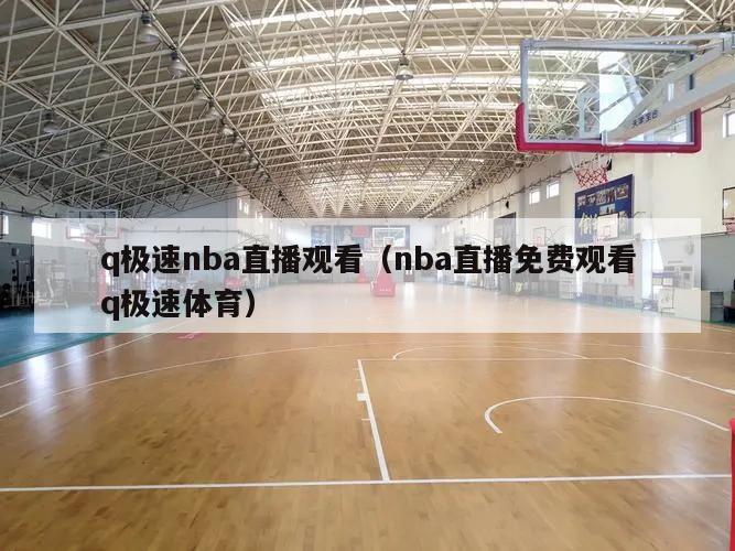 q极速nba直播观看（nba直播免费观看q极速体育）