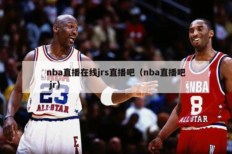 nba直播在线jrs直播吧（nba直播吧 jr）