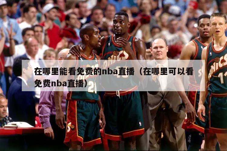 在哪里能看免费的nba直播（在哪里可以看免费nba直播）