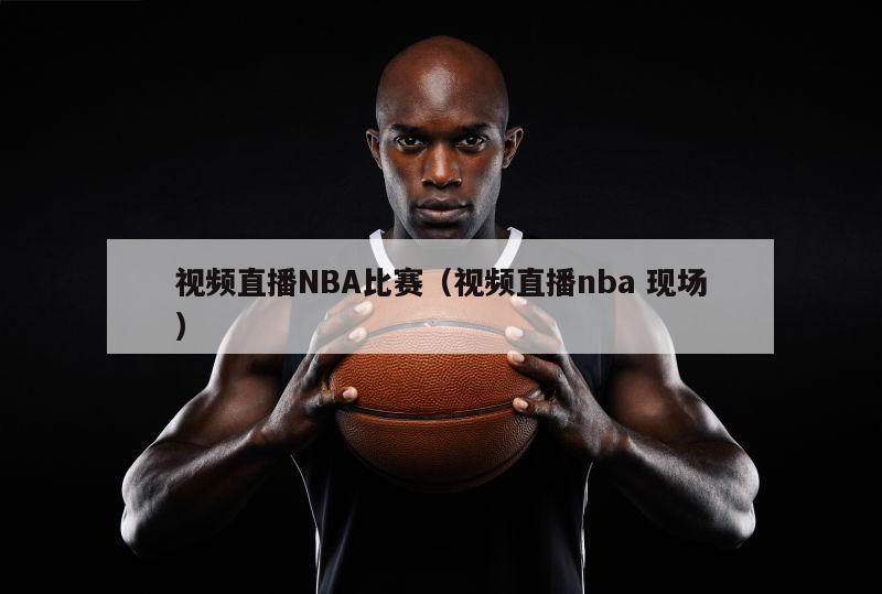 视频直播NBA比赛（视频直播nba 现场）