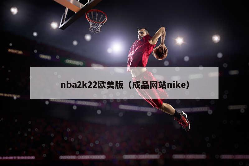 nba2k22欧美版（成品网站nike）