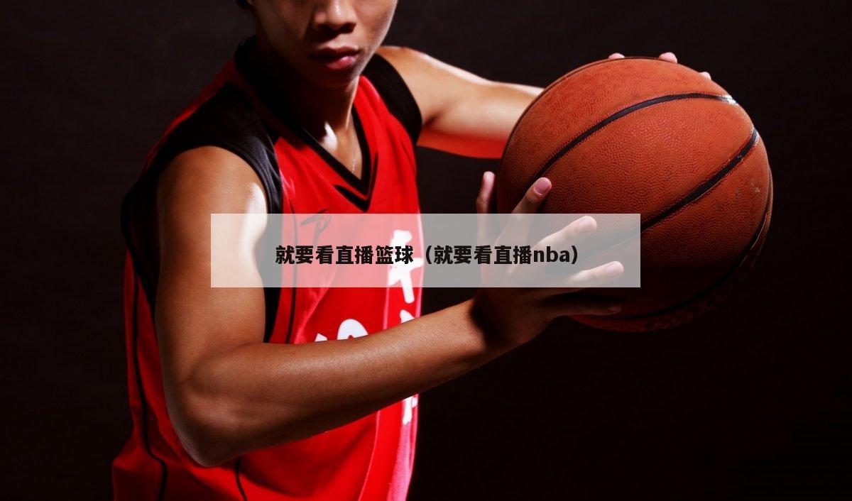 就要看直播篮球（就要看直播nba）